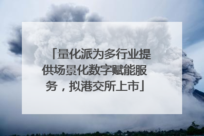 量化派为多行业提供场景化数字赋能服务，拟港交所上市